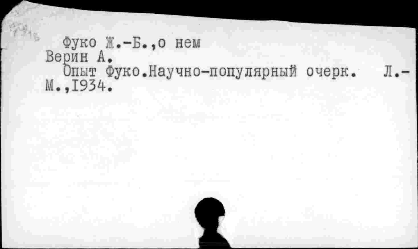 ﻿Фуко Ж.-Б.,о нем
Верин А.
Опыт Фуко.Научно-популярный очерк. Л.
М.,1934.